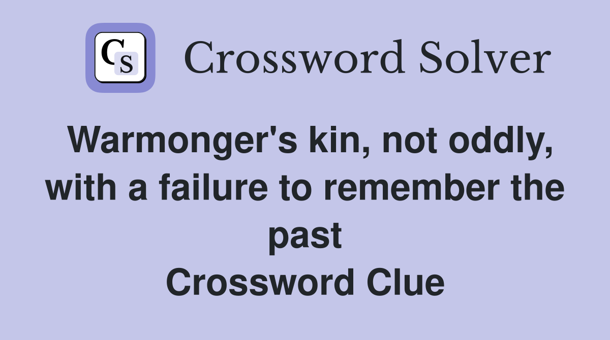 Warmonger's kin, not oddly, with a failure to remember the past